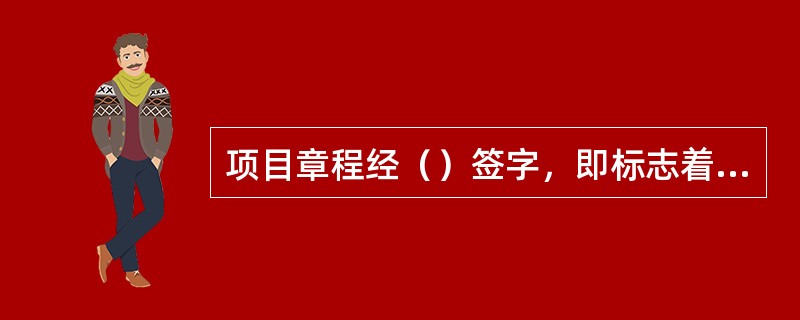 项目章程经（）签字，即标志着项目获得批准。