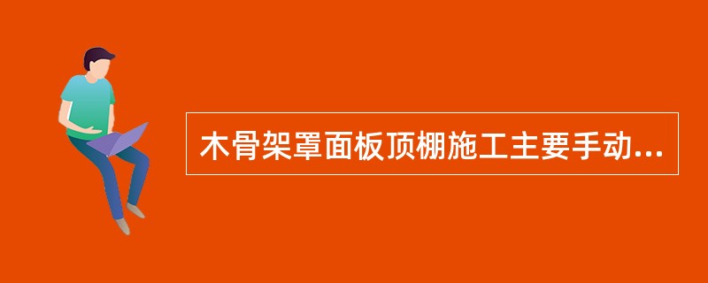 木骨架罩面板顶棚施工主要手动工具：木刨、扫槽刨、线刨、（）、斧、（）、螺丝。