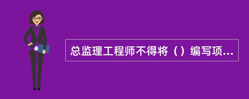 总监理工程师不得将（）编写项目监理规划，（）项目监理实施细则工作委托副总监理工程