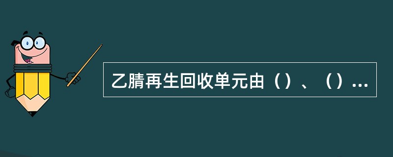 乙腈再生回收单元由（）、（）、（）、（）组成。