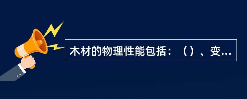 木材的物理性能包括：（）、变形、质量、颜色等。