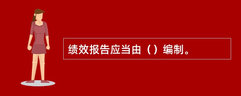 绩效报告应当由（）编制。