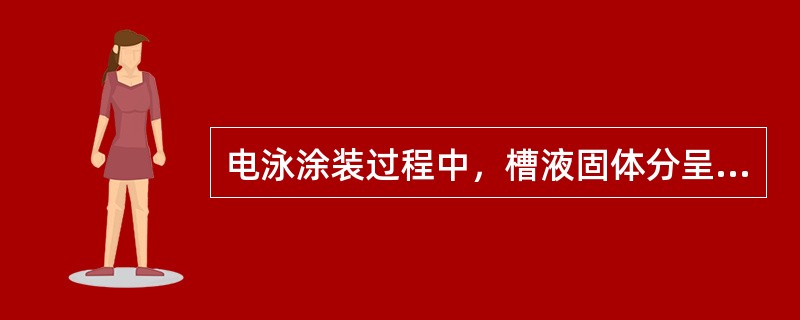 电泳涂装过程中，槽液固体分呈（）趋势。