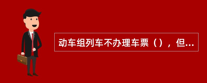 动车组列车不办理车票（），但可根据等候日数办理（）。