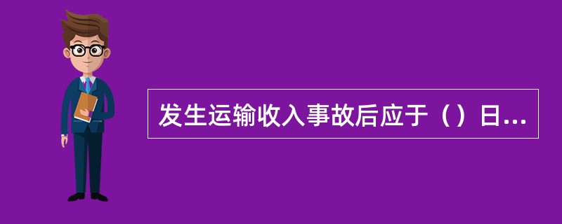 发生运输收入事故后应于（）日内向本企业收入管理部门提出“运输收入事故报告表”并附