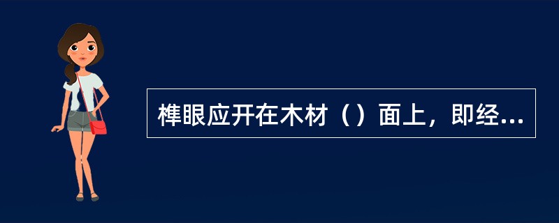 榫眼应开在木材（）面上，即经切面或炫切面上，不应在木材的（）面上凿榫眼