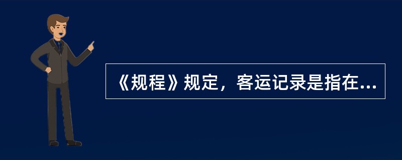 《规程》规定，客运记录是指在旅客或行李、包裹运输过程中因特殊情况，承运人与旅客、