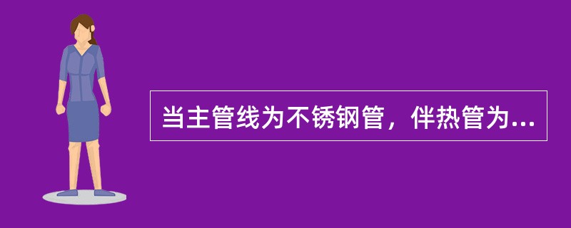 当主管线为不锈钢管，伴热管为碳素钢管时，隔离垫氯离子含量不应超过（）。