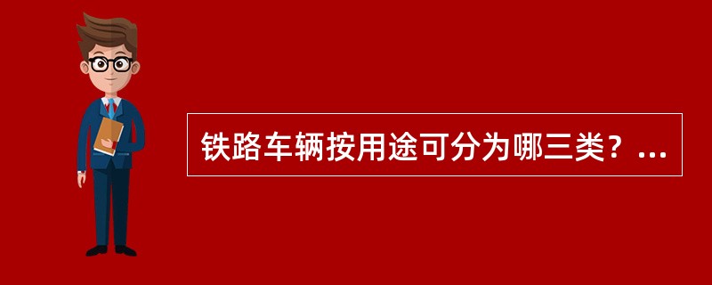 铁路车辆按用途可分为哪三类？车辆由哪五部分组成？