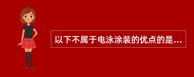 以下不属于电泳涂装的优点的是（）。