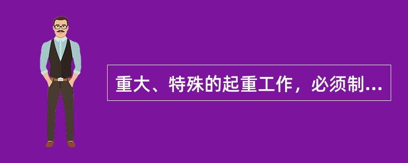 重大、特殊的起重工作，必须制定（）、（），经总工程师（分管副总）批准后执行。