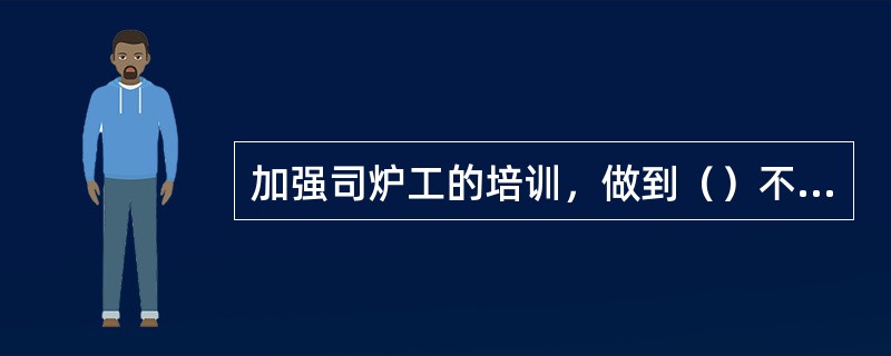 加强司炉工的培训，做到（）不准上岗，200KV及以上机组的司炉须经（）机培训，并