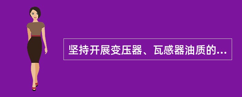 坚持开展变压器、瓦感器油质的（），发现异常应跟踪分析，预测故障，及时处理。