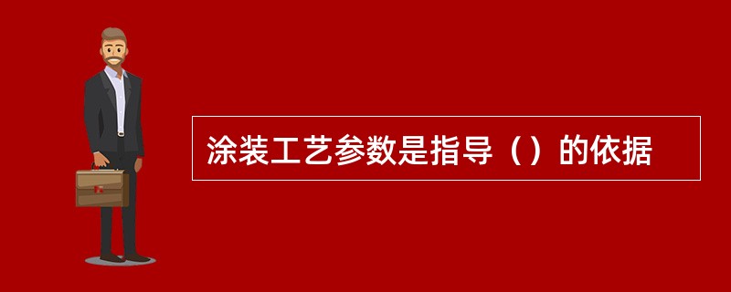 涂装工艺参数是指导（）的依据