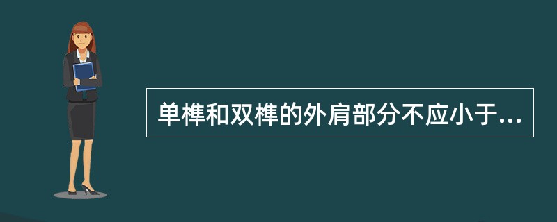 单榫和双榫的外肩部分不应小于（）mm，里肩或中肩，一般情况下双榫的中肩和肩厚应一