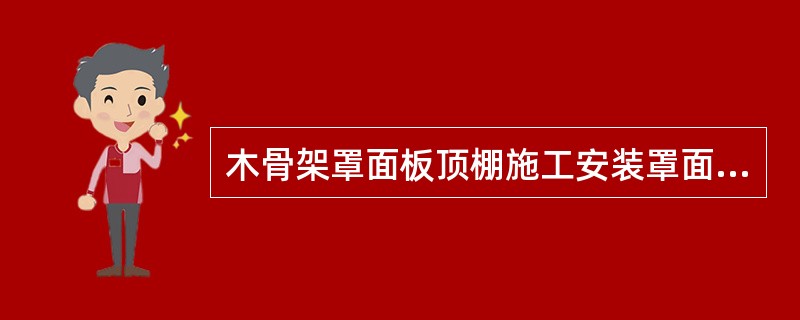 木骨架罩面板顶棚施工安装罩面板安装压条：木骨架罩面板顶棚，设计要求采用（）时，待