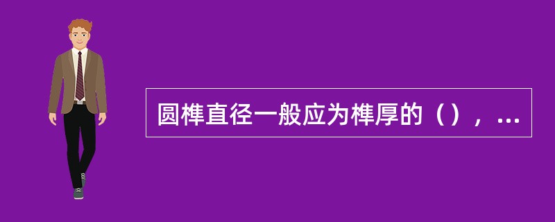 圆榫直径一般应为榫厚的（），圆榫长度应为直径的（）倍。