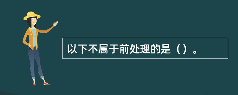 以下不属于前处理的是（）。