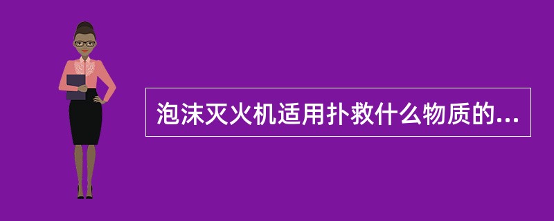 泡沫灭火机适用扑救什么物质的火灾？