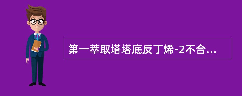 第一萃取塔塔底反丁烯-2不合格时正确的调整措施为（）。