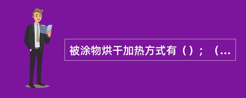 被涂物烘干加热方式有（）；（）；（）等三种