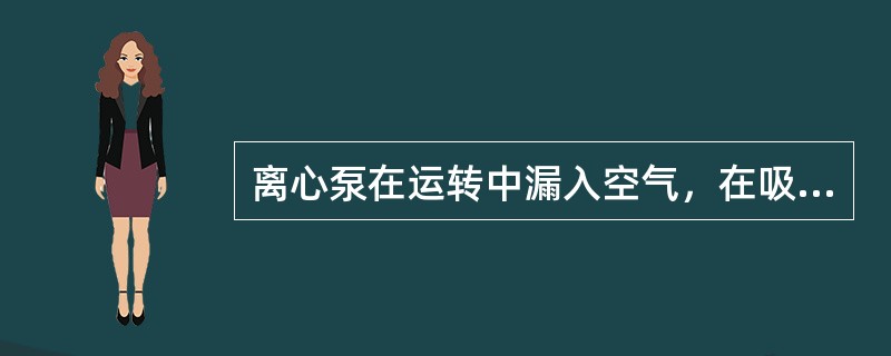 离心泵在运转中漏入空气，在吸入口处形成的真空不足以将液体吸入泵内，不能输送液体，