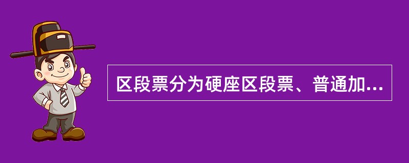 区段票分为硬座区段票、普通加快区段票、硬座普快联合区段票、硬座特快联合区段票四种