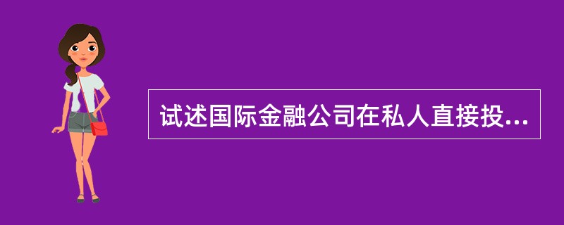 试述国际金融公司在私人直接投资中的作用。