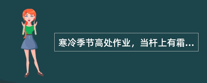 寒冷季节高处作业，当杆上有霜冰时，应注意（）并采取措施。