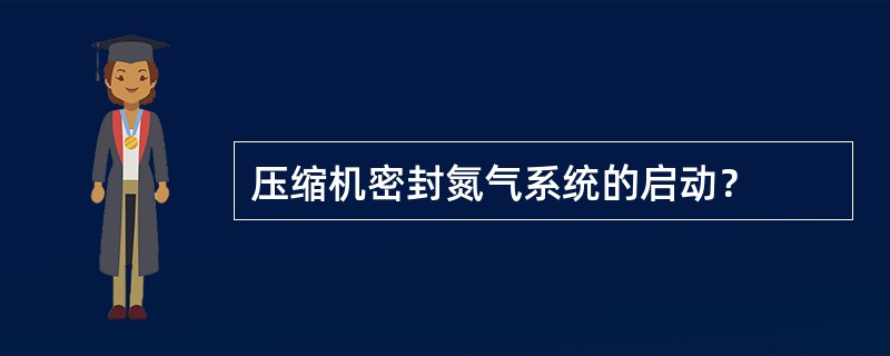 压缩机密封氮气系统的启动？