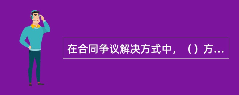 在合同争议解决方式中，（）方式的选择是非自愿的。