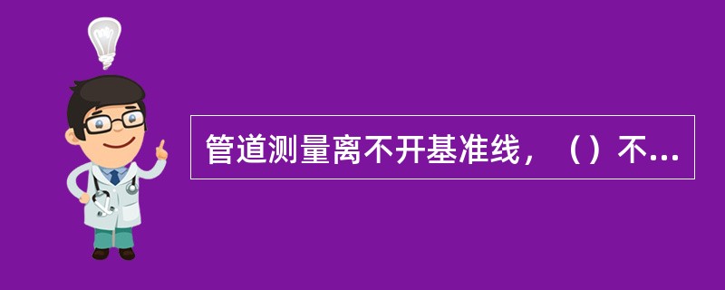 管道测量离不开基准线，（）不能做为测量基准线。