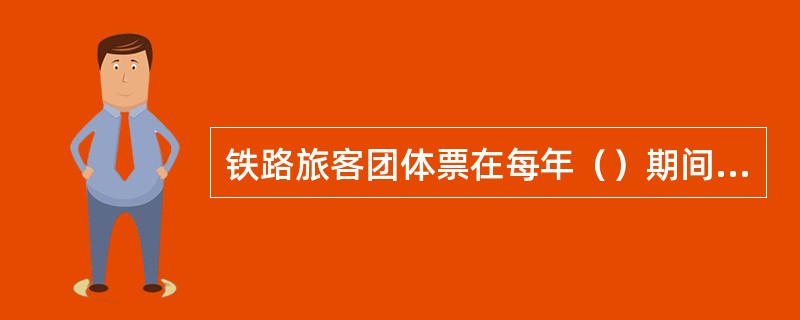 铁路旅客团体票在每年（）期间不予优惠。