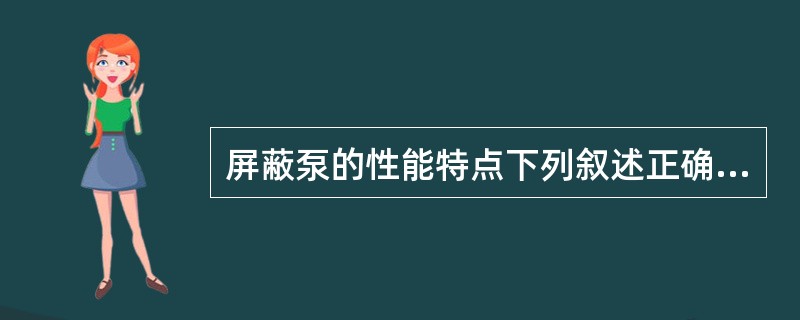 屏蔽泵的性能特点下列叙述正确的是（）。