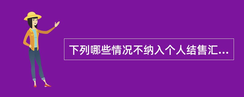 下列哪些情况不纳入个人结售汇系统（）。