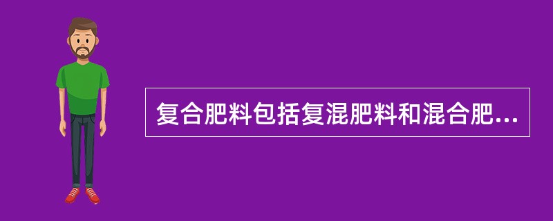 复合肥料包括复混肥料和混合肥料。