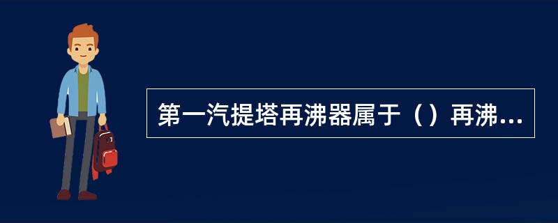 第一汽提塔再沸器属于（）再沸器。