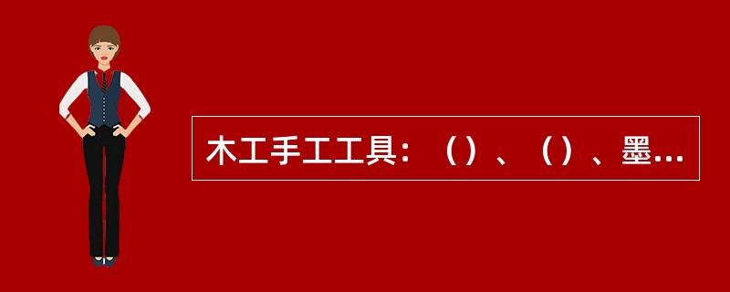 木工手工工具：（）、（）、墨斗、勒子角尺、划规、墨株