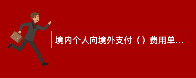 境内个人向境外支付（）费用单笔等值5万美元（不含）以上的无需办理和提交税务备案表