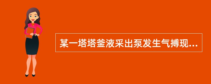 某一塔塔釜液采出泵发生气搏现象，切换至备泵时也出现气搏现象，试分析原因？（泵入口