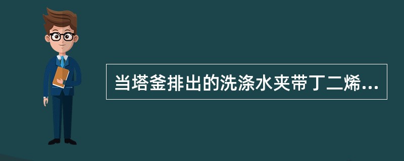 当塔釜排出的洗涤水夹带丁二烯时，可能的原因是（）。