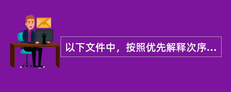 以下文件中，按照优先解释次序，效力最高的是（）。