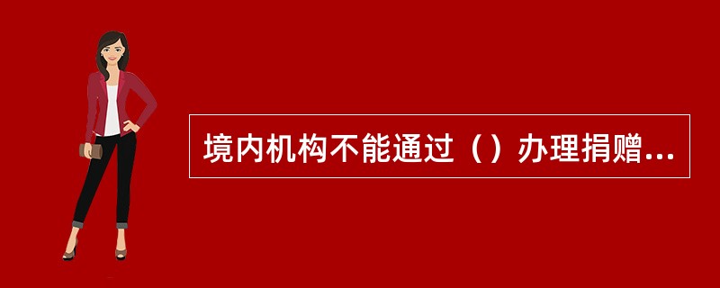 境内机构不能通过（）办理捐赠外汇收支。