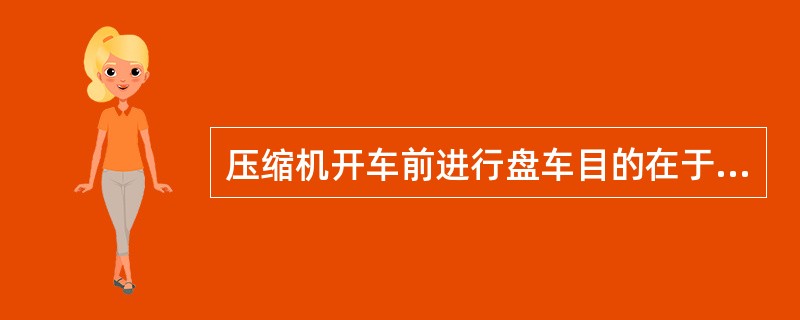 压缩机开车前进行盘车目的在于（）。