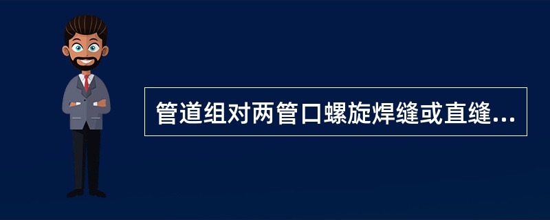 管道组对两管口螺旋焊缝或直缝间距错开量应大于或等于（）。