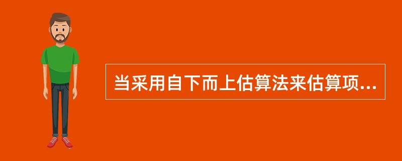 当采用自下而上估算法来估算项目成本时，下列表述正确的是（）。