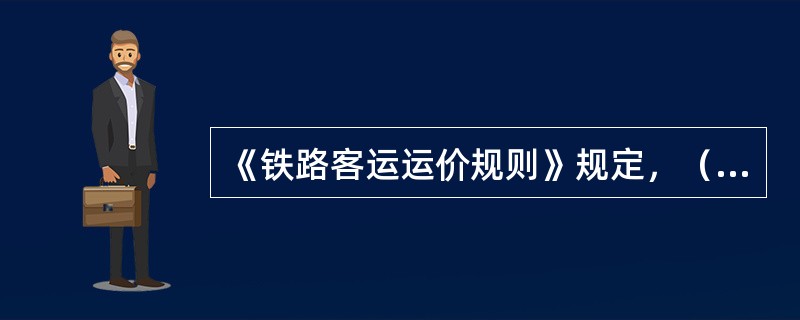 《铁路客运运价规则》规定，（）的尾数保留至角。