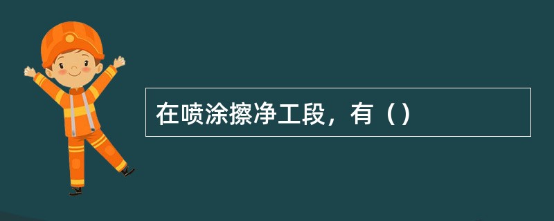 在喷涂擦净工段，有（）