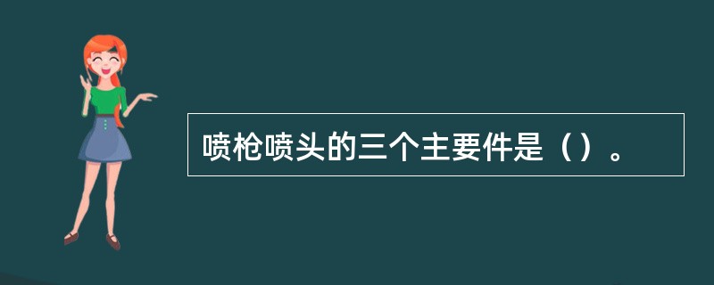 喷枪喷头的三个主要件是（）。