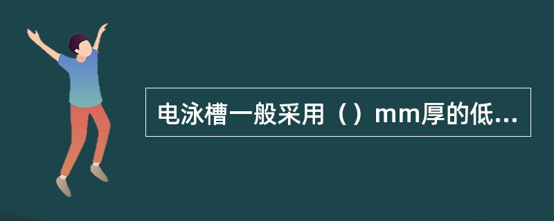 电泳槽一般采用（）mm厚的低碳钢板双面焊接而成